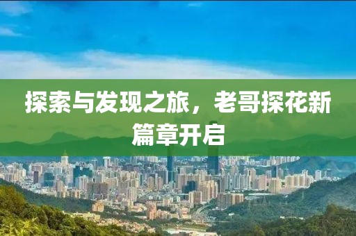 探索與發(fā)現(xiàn)之旅，老哥探花新篇章開啟