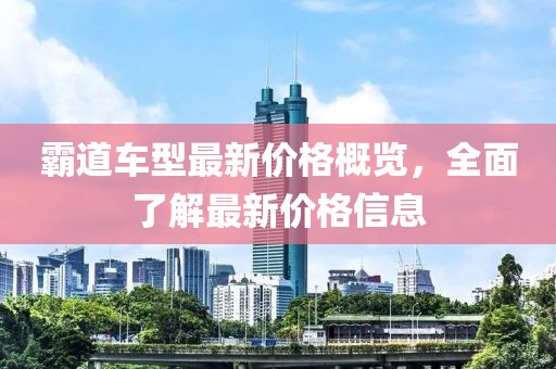 霸道車型最新價格概覽，全面了解最新價格信息