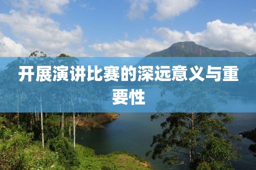 開(kāi)展演講比賽的深遠(yuǎn)意義與重要性