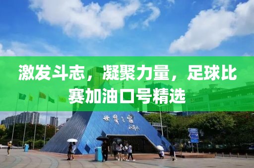 激發(fā)斗志，凝聚力量，足球比賽加油口號精選
