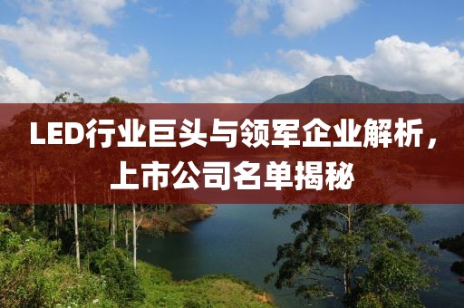 LED行業(yè)巨頭與領(lǐng)軍企業(yè)解析，上市公司名單揭秘