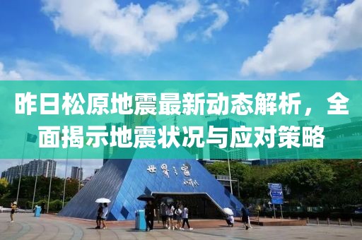 昨日松原地震最新動(dòng)態(tài)解析，全面揭示地震狀況與應(yīng)對(duì)策略