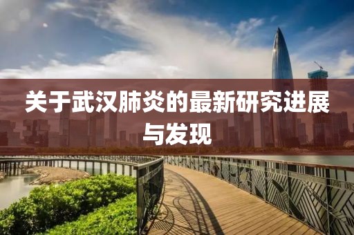 關于武漢肺炎的最新研究進展與發(fā)現(xiàn)