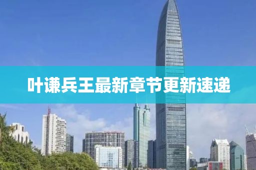 葉謙兵王最新章節(jié)更新速遞