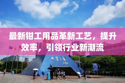 最新鉗工用品革新工藝，提升效率，引領(lǐng)行業(yè)新潮流