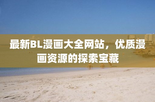 最新BL漫畫大全網(wǎng)站，優(yōu)質(zhì)漫畫資源的探索寶藏