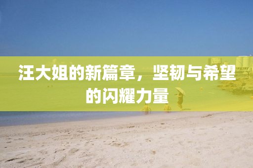 汪大姐的新篇章，堅韌與希望的閃耀力量