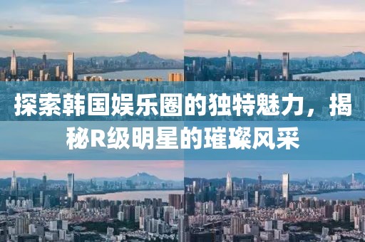 探索韓國娛樂圈的獨特魅力，揭秘R級明星的璀璨風采