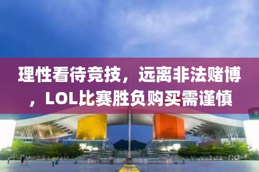 理性看待競(jìng)技，遠(yuǎn)離非法賭博，LOL比賽勝負(fù)購(gòu)買需謹(jǐn)慎