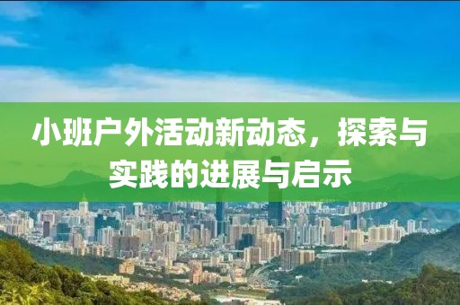 小班戶外活動新動態(tài)，探索與實踐的進展與啟示