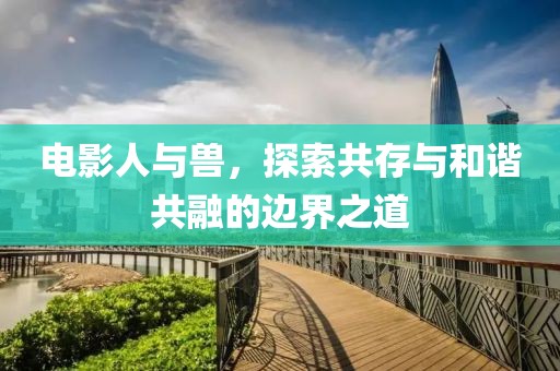 電影人與獸，探索共存與和諧共融的邊界之道