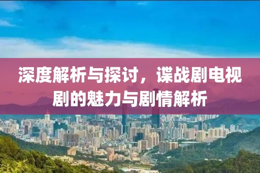 深度解析與探討，諜戰(zhàn)劇電視劇的魅力與劇情解析