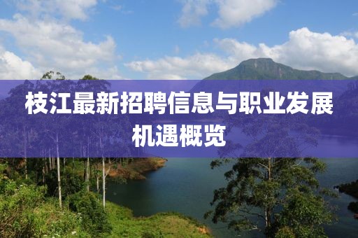 枝江最新招聘信息與職業(yè)發(fā)展機(jī)遇概覽
