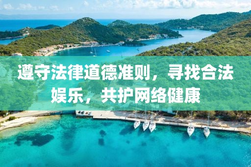 遵守法律道德準則，尋找合法娛樂，共護網(wǎng)絡健康