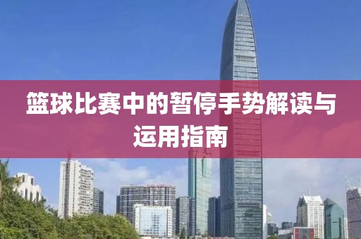 籃球比賽中的暫停手勢解讀與運用指南