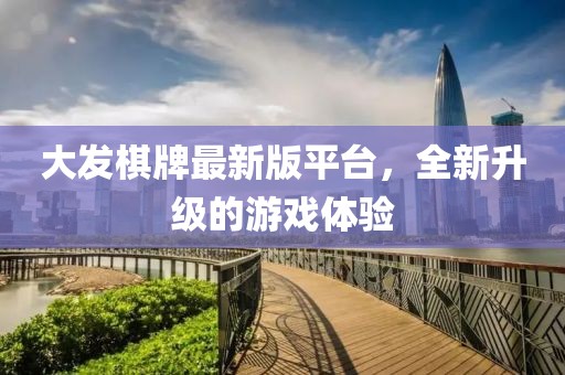 大發(fā)棋牌最新版平臺(tái)，全新升級(jí)的游戲體驗(yàn)
