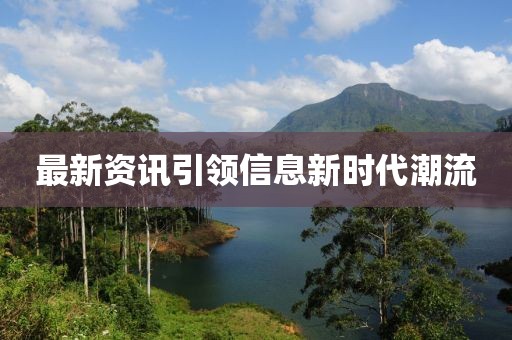 最新資訊引領(lǐng)信息新時代潮流