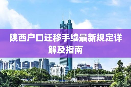陜西戶口遷移手續(xù)最新規(guī)定詳解及指南