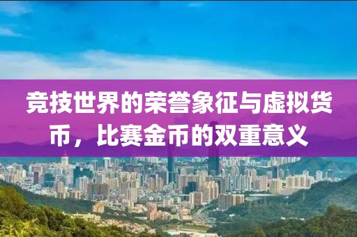 競技世界的榮譽象征與虛擬貨幣，比賽金幣的雙重意義