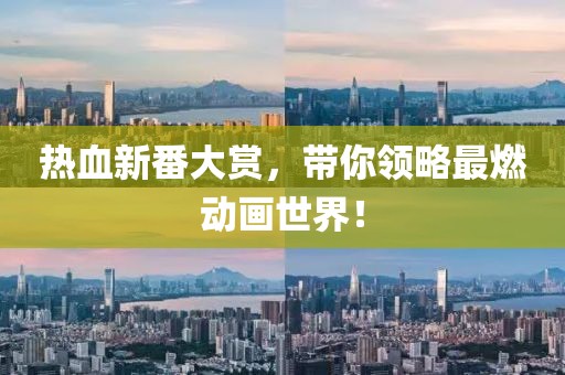 熱血新番大賞，帶你領略最燃動畫世界！