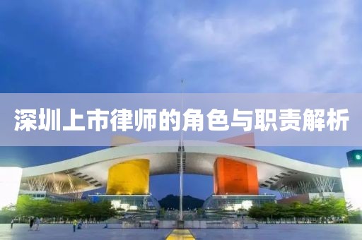 深圳上市律師的角色與職責(zé)解析