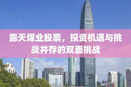 露天煤業(yè)股票，投資機(jī)遇與挑戰(zhàn)并存的雙面挑戰(zhàn)