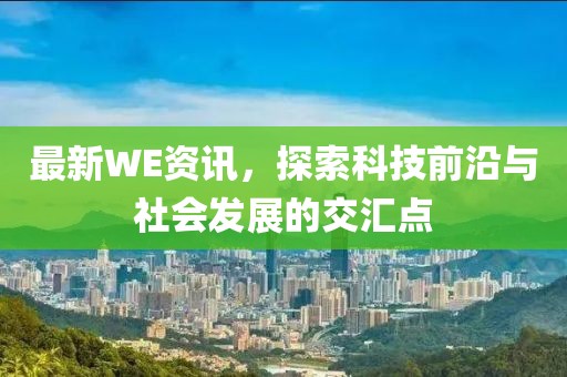 最新WE資訊，探索科技前沿與社會(huì)發(fā)展的交匯點(diǎn)