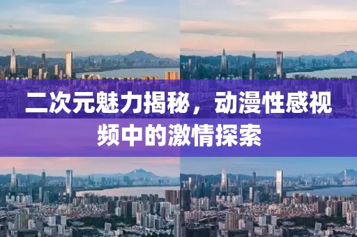 二次元魅力揭秘，動漫性感視頻中的激情探索