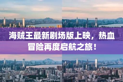 海賊王最新劇場(chǎng)版上映，熱血冒險(xiǎn)再度啟航之旅！