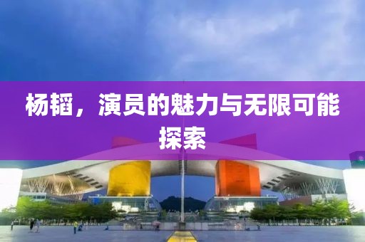 楊韜，演員的魅力與無(wú)限可能探索