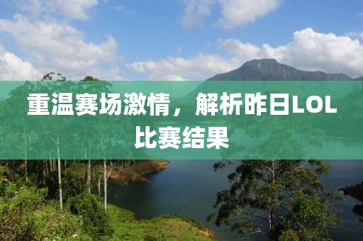 重溫賽場激情，解析昨日LOL比賽結(jié)果