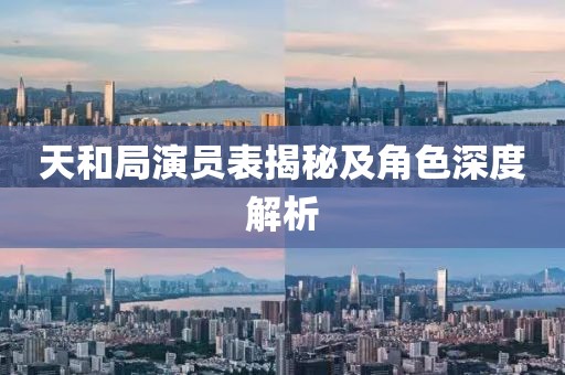 天和局演員表揭秘及角色深度解析