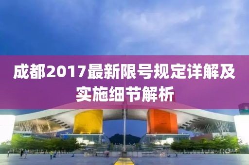 成都2017最新限號(hào)規(guī)定詳解及實(shí)施細(xì)節(jié)解析