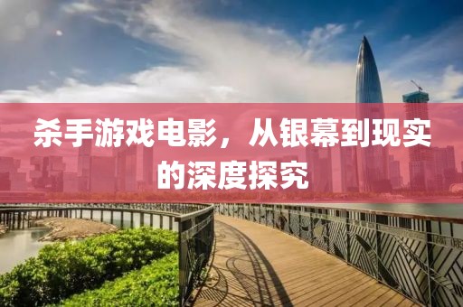 殺手游戲電影，從銀幕到現(xiàn)實的深度探究