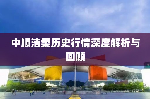 中順潔柔歷史行情深度解析與回顧