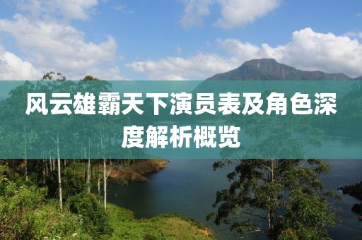 風云雄霸天下演員表及角色深度解析概覽
