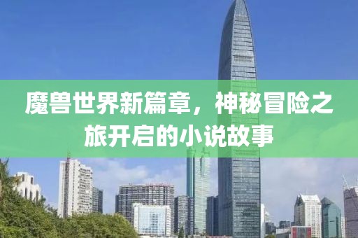 魔獸世界新篇章，神秘冒險之旅開啟的小說故事