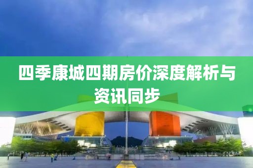四季康城四期房價(jià)深度解析與資訊同步