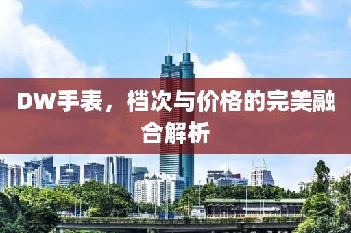DW手表，檔次與價(jià)格的完美融合解析