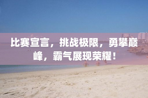 比賽宣言，挑戰(zhàn)極限，勇攀巔峰，霸氣展現(xiàn)榮耀！