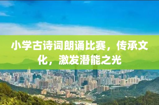 小學古詩詞朗誦比賽，傳承文化，激發(fā)潛能之光