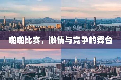 啪啪比賽，激情與競爭的舞臺