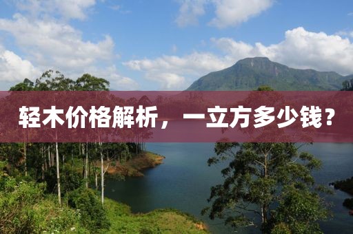 輕木價格解析，一立方多少錢？