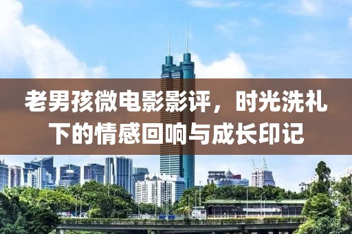老男孩微電影影評，時光洗禮下的情感回響與成長印記