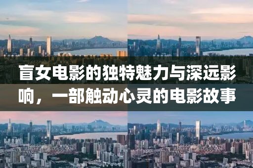 盲女電影的獨(dú)特魅力與深遠(yuǎn)影響，一部觸動心靈的電影故事