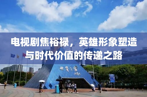 電視劇焦裕祿，英雄形象塑造與時代價值的傳遞之路