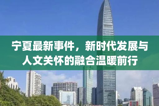寧夏最新事件，新時代發(fā)展與人文關(guān)懷的融合溫暖前行