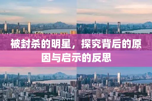 被封殺的明星，探究背后的原因與啟示的反思