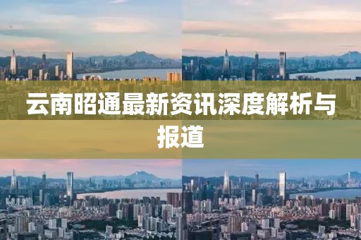 云南昭通最新資訊深度解析與報道