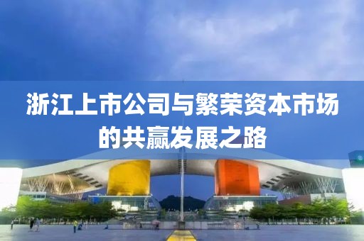 浙江上市公司與繁榮資本市場的共贏發(fā)展之路